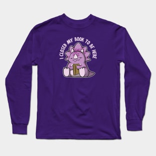 I closed my book to be here - Triceratops Long Sleeve T-Shirt